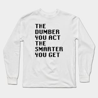 The Dumber You Act The Smarter You Get Long Sleeve T-Shirt